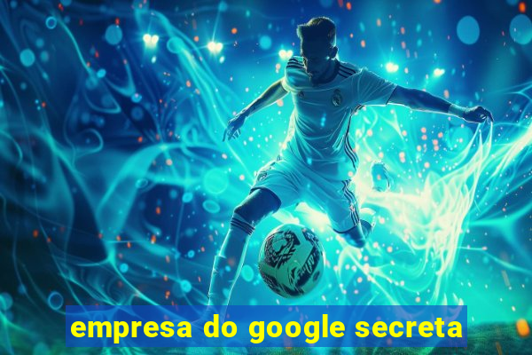 empresa do google secreta